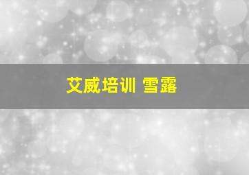 艾威培训 雪露